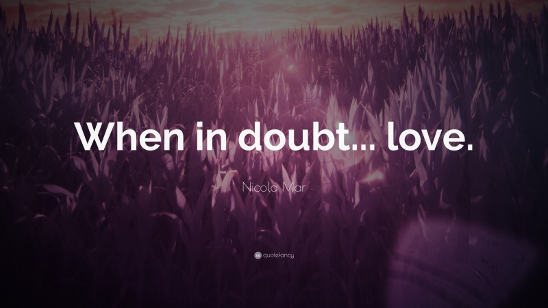 Nicola Mar Quote: “When in doubt... love.”