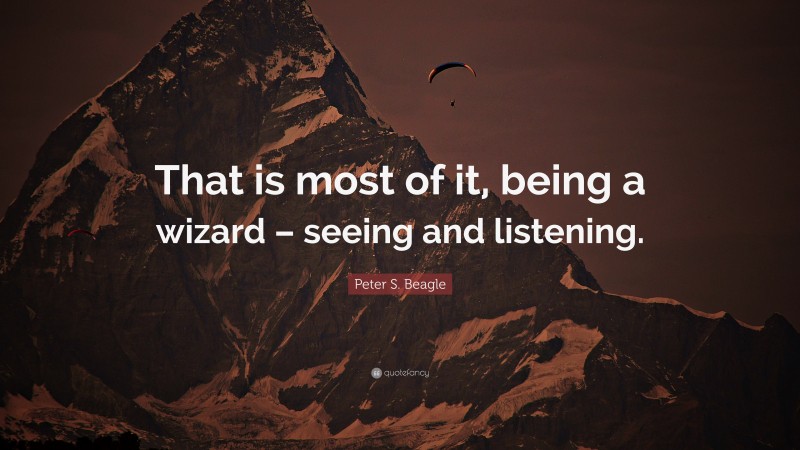 Peter S. Beagle Quote: “That is most of it, being a wizard – seeing and listening.”