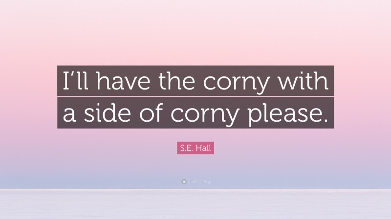 S.E. Hall Quote: “I’ll have the corny with a side of corny please.”