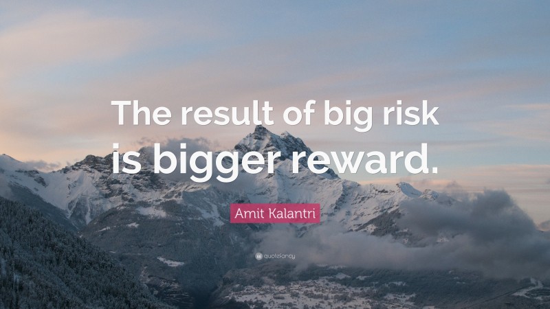 Amit Kalantri Quote: “The result of big risk is bigger reward.”