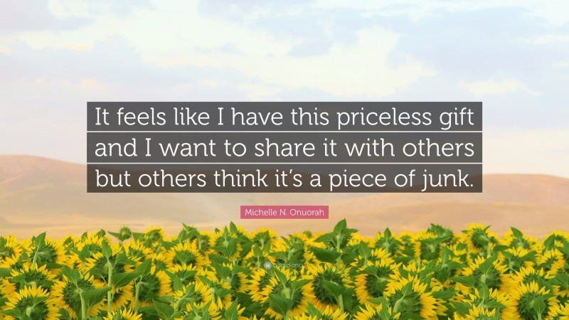 Michelle N. Onuorah Quote: “It feels like I have this priceless gift and I want to share it with others but others think it’s a piece of junk.”