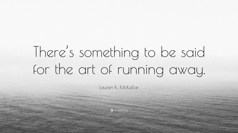 Lauren K. McKellar Quote: “There’s something to be said for the art of running away.”