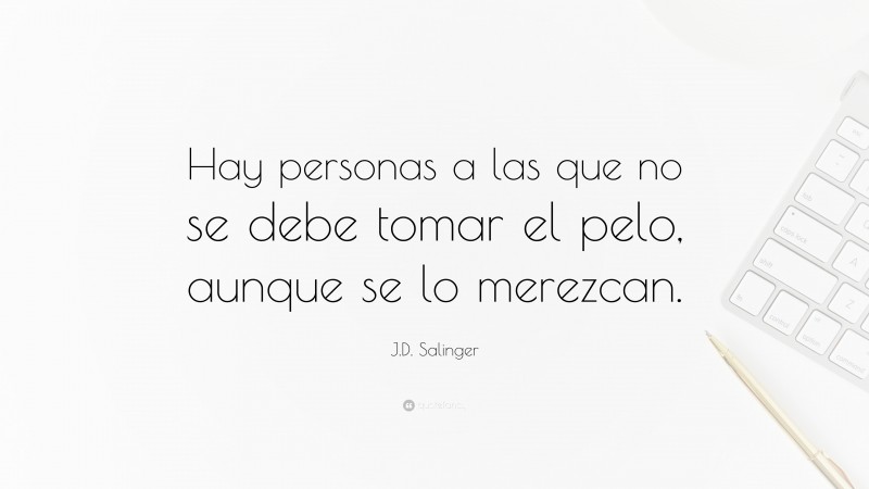 J.D. Salinger Quote: “Hay personas a las que no se debe tomar el pelo, aunque se lo merezcan.”