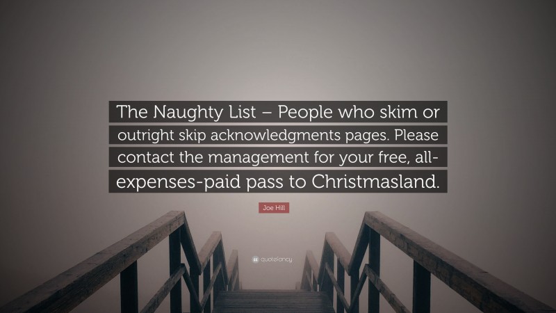 Joe Hill Quote: “The Naughty List – People who skim or outright skip acknowledgments pages. Please contact the management for your free, all-expenses-paid pass to Christmasland.”