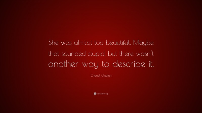 Chanel Cleeton Quote: “She was almost too beautiful. Maybe that sounded stupid, but there wasn’t another way to describe it.”