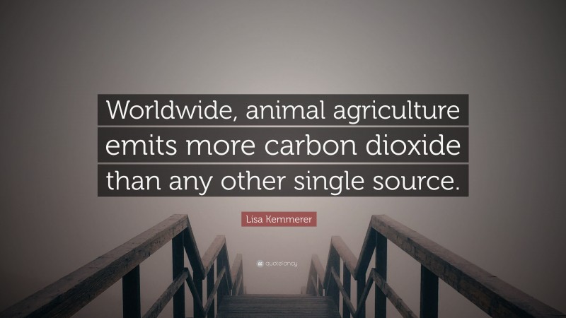 Lisa Kemmerer Quote: “Worldwide, animal agriculture emits more carbon dioxide than any other single source.”