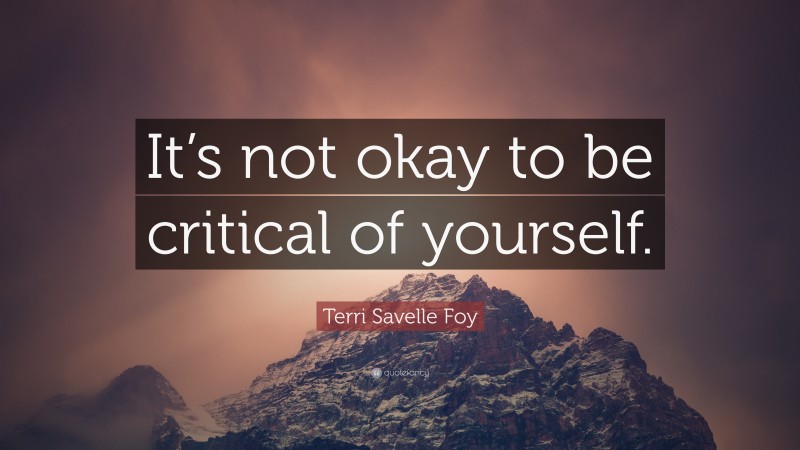 Terri Savelle Foy Quote: “It’s not okay to be critical of yourself.”