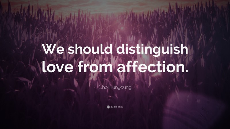 Choi Eunyoung Quote: “We should distinguish love from affection.”