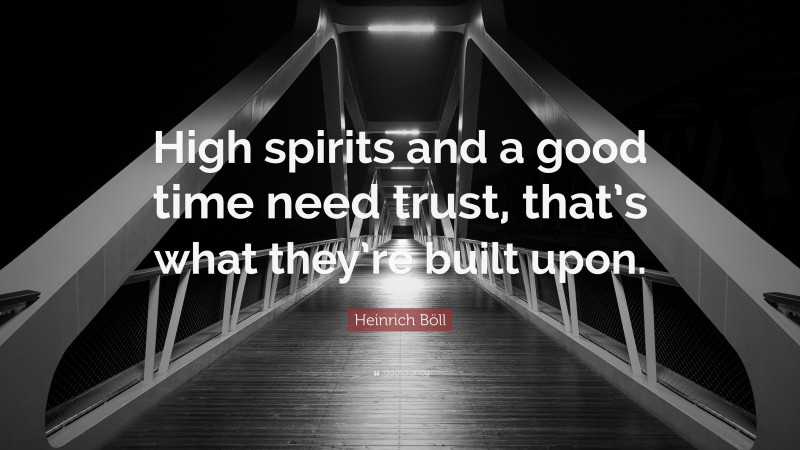 Heinrich Böll Quote: “High spirits and a good time need trust, that’s what they’re built upon.”