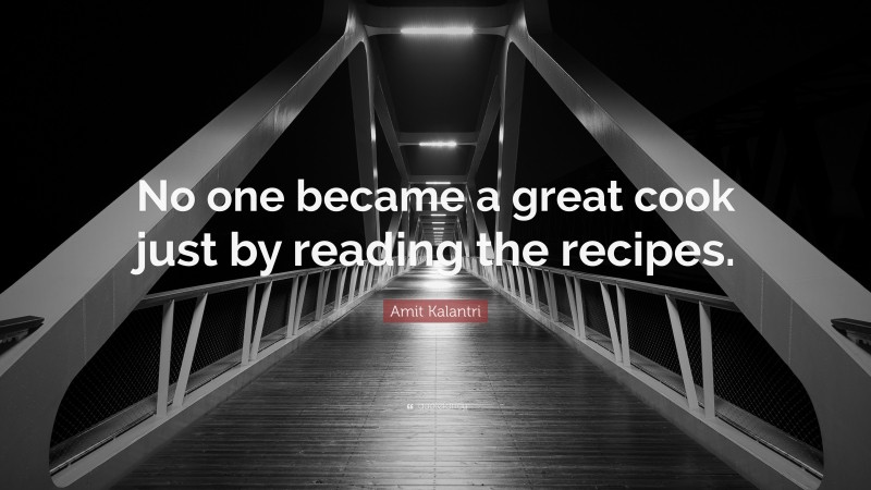 Amit Kalantri Quote: “No one became a great cook just by reading the recipes.”