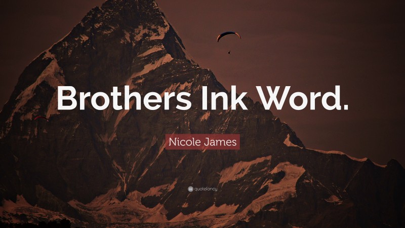 Nicole James Quote: “Brothers Ink Word.”