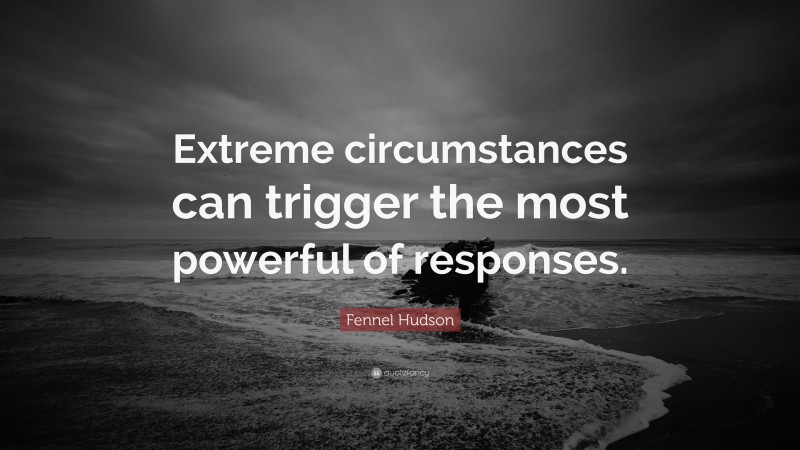 Fennel Hudson Quote: “Extreme circumstances can trigger the most powerful of responses.”