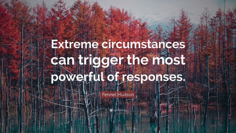 Fennel Hudson Quote: “Extreme circumstances can trigger the most powerful of responses.”