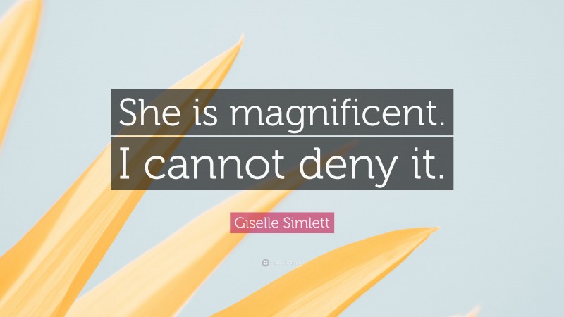 Giselle Simlett Quote: “She is magnificent. I cannot deny it.”