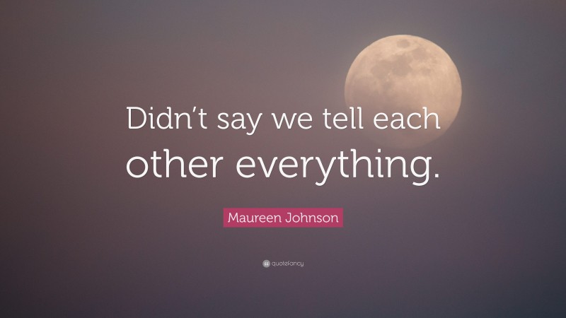 Maureen Johnson Quote: “Didn’t say we tell each other everything.”