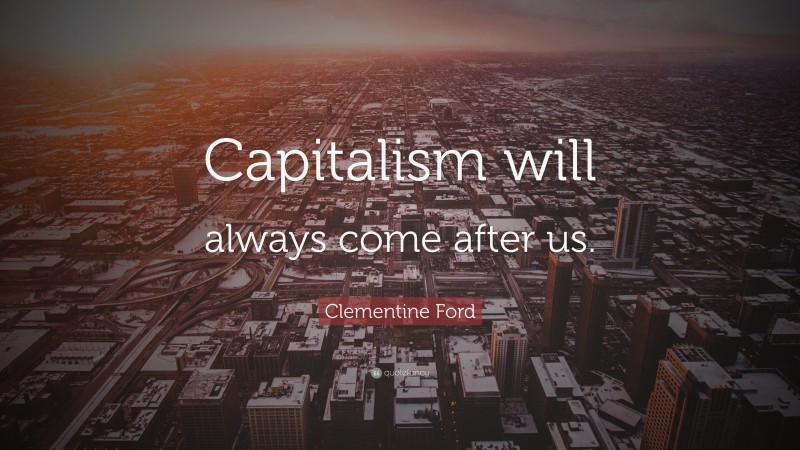 Clementine Ford Quote: “Capitalism will always come after us.”