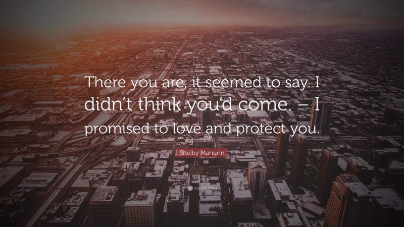 Shelby Mahurin Quote: “There you are, it seemed to say. I didn’t think you’d come. – I promised to love and protect you.”