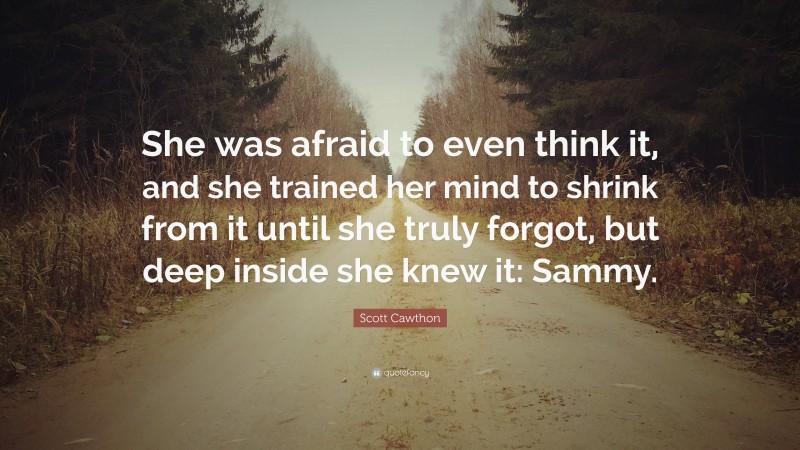 Scott Cawthon Quote: “She was afraid to even think it, and she trained her mind to shrink from it until she truly forgot, but deep inside she knew it: Sammy.”