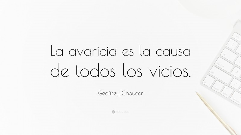 Geoffrey Chaucer Quote: “La avaricia es la causa de todos los vicios.”