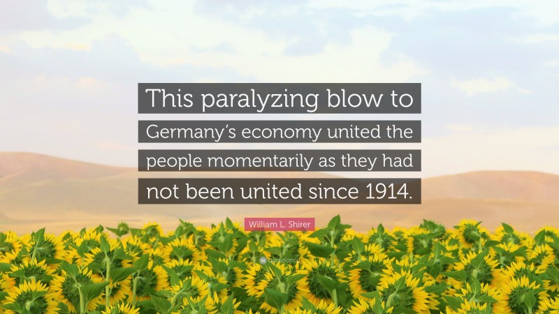 William L. Shirer Quote: “This paralyzing blow to Germany’s economy united the people momentarily as they had not been united since 1914.”