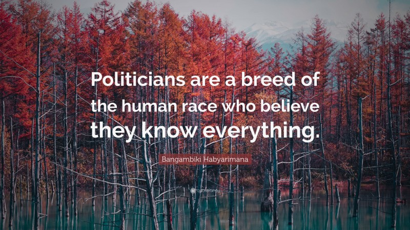 Bangambiki Habyarimana Quote: “Politicians are a breed of the human race who believe they know everything.”