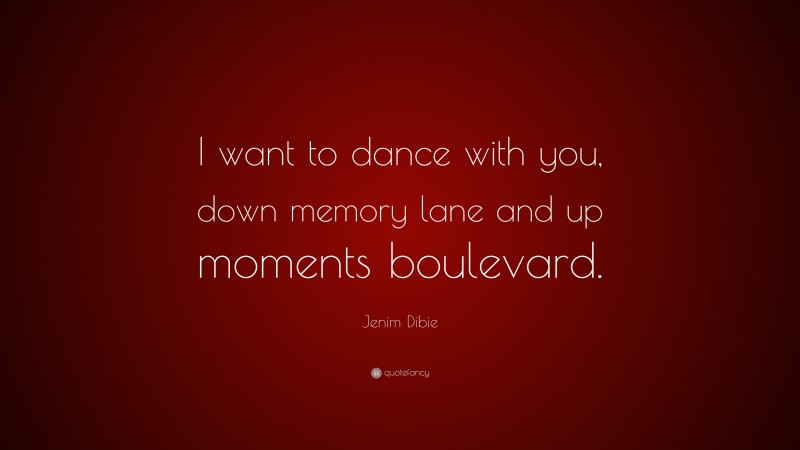 Jenim Dibie Quote: “I want to dance with you, down memory lane and up moments boulevard.”
