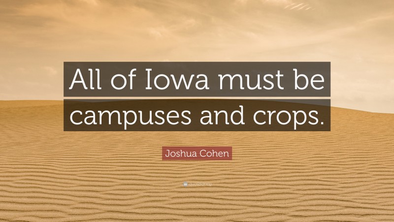 Joshua Cohen Quote: “All of Iowa must be campuses and crops.”