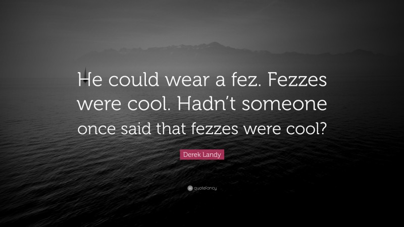 Derek Landy Quote: “He could wear a fez. Fezzes were cool. Hadn’t someone once said that fezzes were cool?”