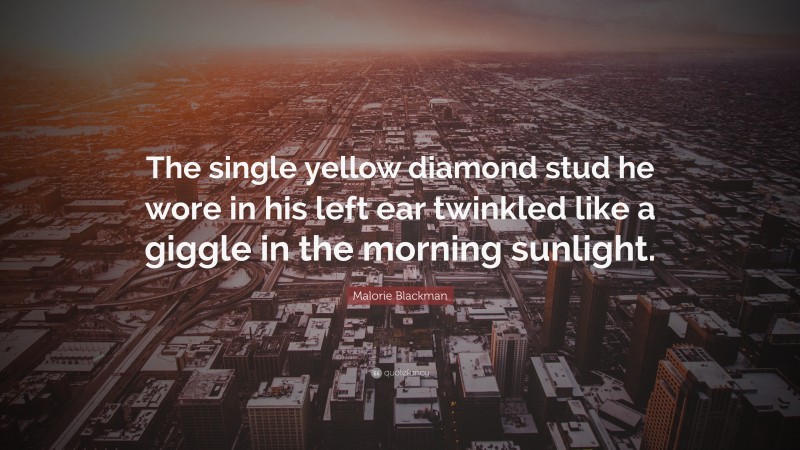 Malorie Blackman Quote: “The single yellow diamond stud he wore in his left ear twinkled like a giggle in the morning sunlight.”