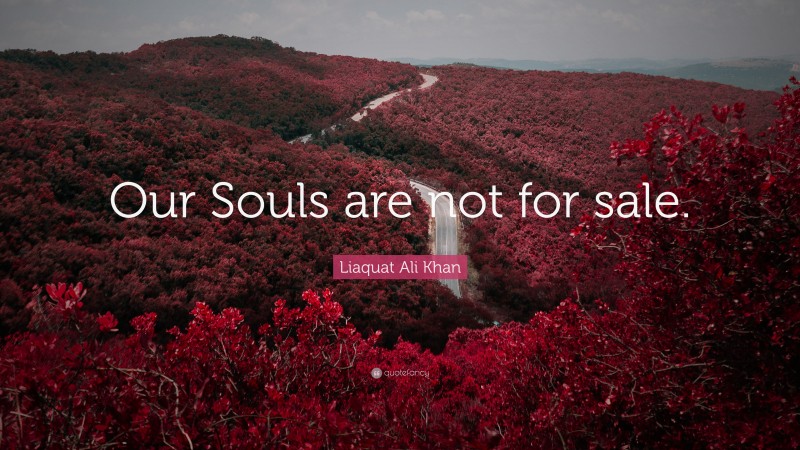 Liaquat Ali Khan Quote: “Our Souls are not for sale.”