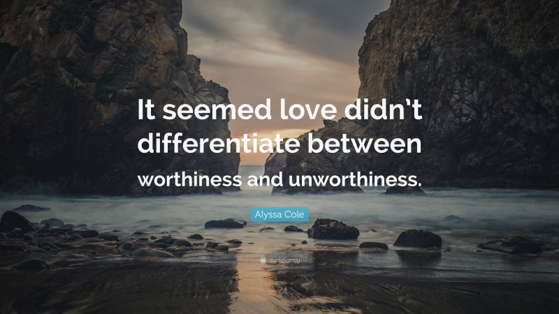 Alyssa Cole Quote: “It seemed love didn’t differentiate between worthiness and unworthiness.”