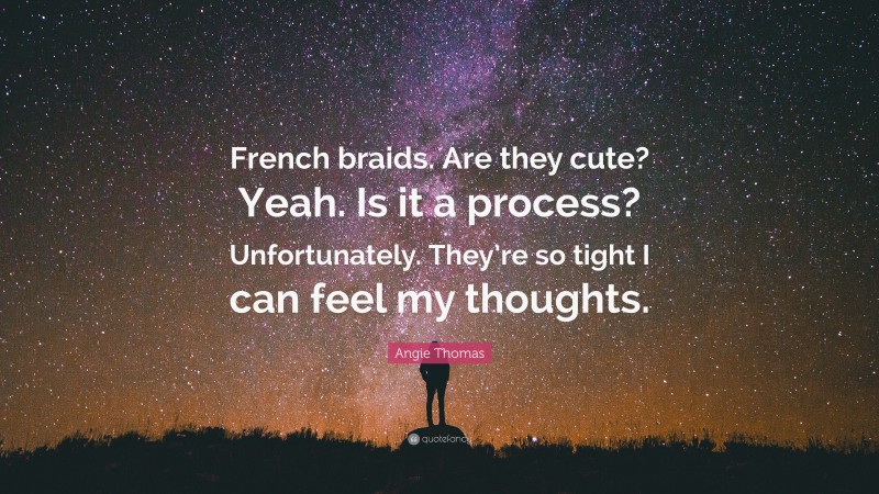 Angie Thomas Quote: “French braids. Are they cute? Yeah. Is it a process? Unfortunately. They’re so tight I can feel my thoughts.”