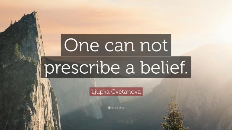 Ljupka Cvetanova Quote: “One can not prescribe a belief.”
