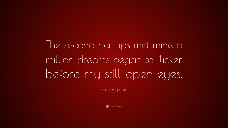 Calista Lynne Quote: “The second her lips met mine a million dreams began to flicker before my still-open eyes.”