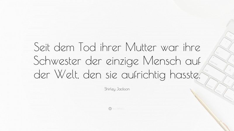 Shirley Jackson Quote: “Seit dem Tod ihrer Mutter war ihre Schwester der einzige Mensch auf der Welt, den sie aufrichtig hasste.”