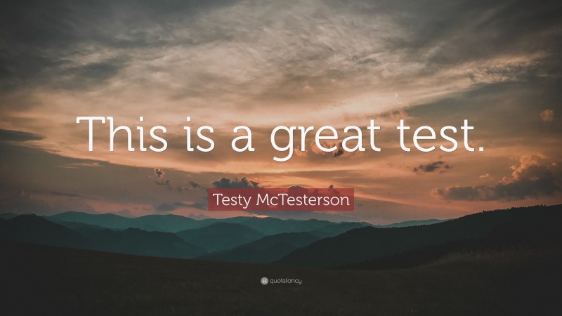 Testy McTesterson Quote: “This is a great test.”