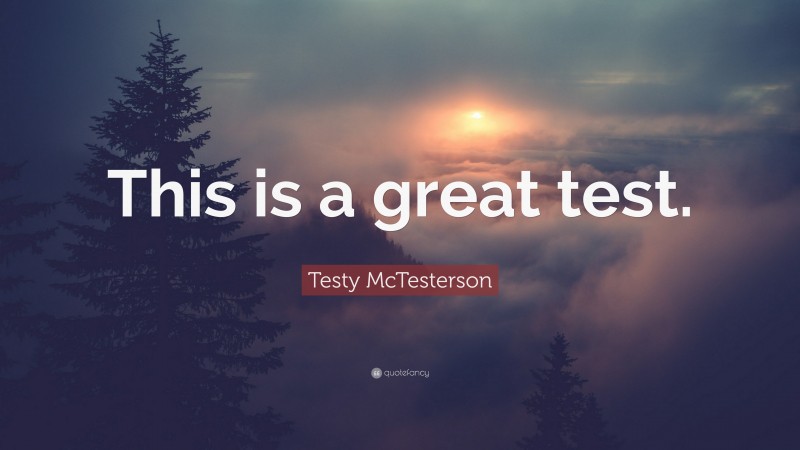 Testy McTesterson Quote: “This is a great test.”