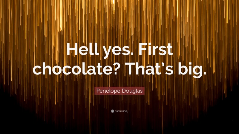 Penelope Douglas Quote: “Hell yes. First chocolate? That’s big.”