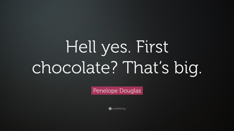Penelope Douglas Quote: “Hell yes. First chocolate? That’s big.”