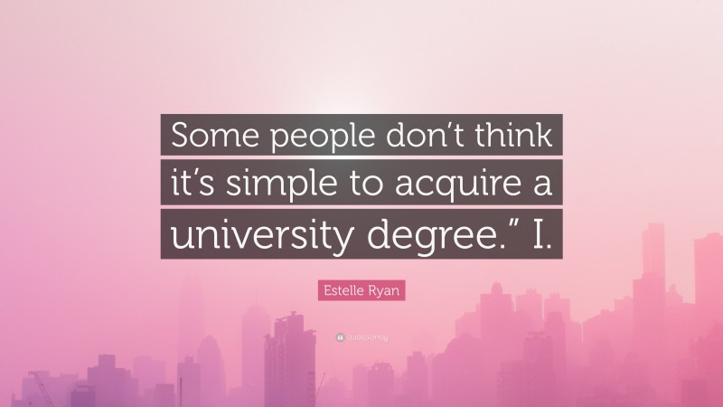 Estelle Ryan Quote: “Some people don’t think it’s simple to acquire a university degree.” I.”