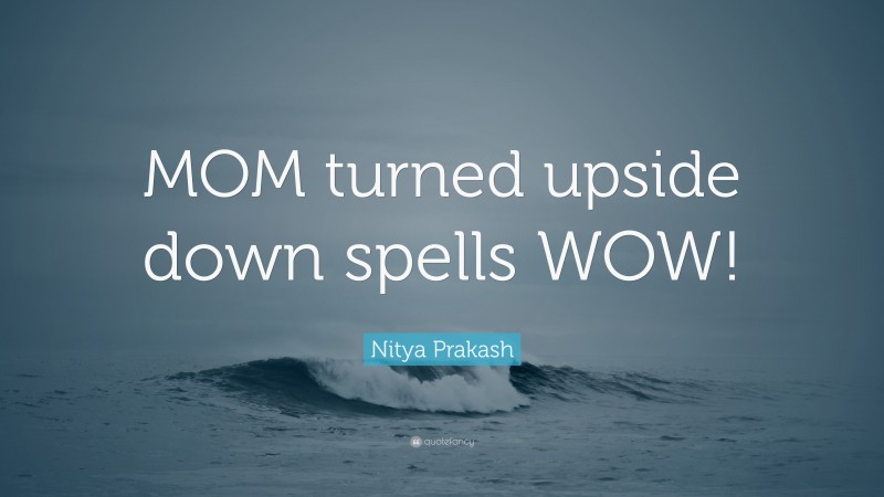 Nitya Prakash Quote: “MOM turned upside down spells WOW!”