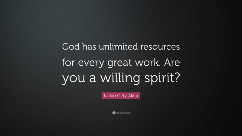 Lailah Gifty Akita Quote: “God has unlimited resources for every great work. Are you a willing spirit?”