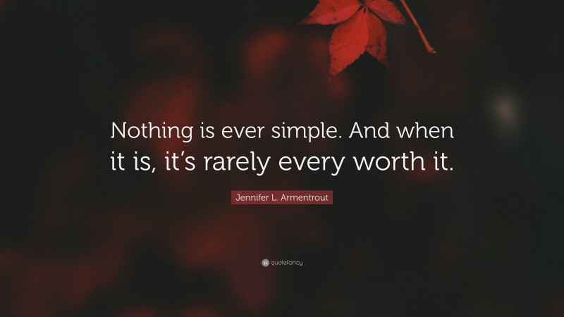 Jennifer L. Armentrout Quote: “Nothing is ever simple. And when it is, it’s rarely every worth it.”