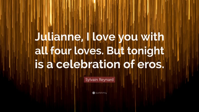 Sylvain Reynard Quote: “Julianne, I love you with all four loves. But tonight is a celebration of eros.”