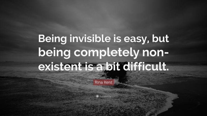 Rina Kent Quote: “Being invisible is easy, but being completely non-existent is a bit difficult.”