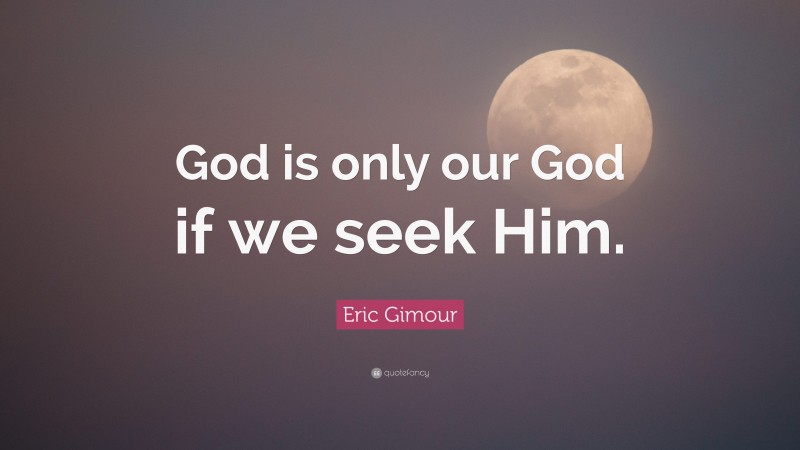 Eric Gimour Quote: “God is only our God if we seek Him.”