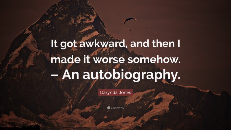 Darynda Jones Quote: “It got awkward, and then I made it worse somehow. – An autobiography.”