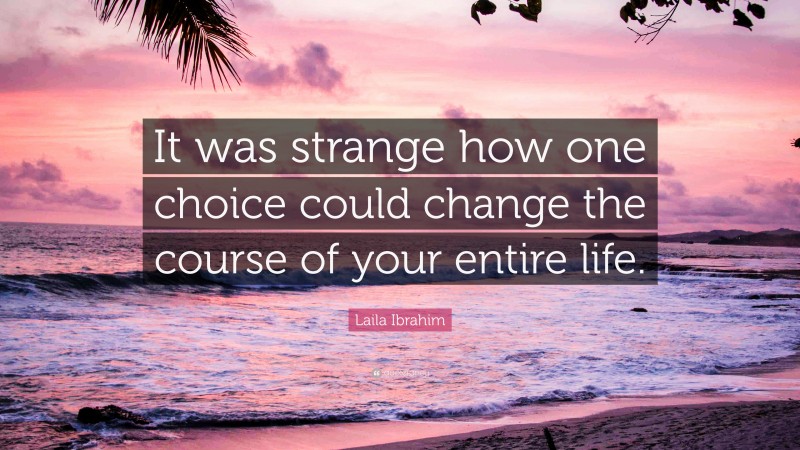 Laila Ibrahim Quote: “It was strange how one choice could change the course of your entire life.”