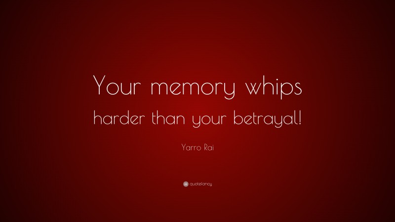 Yarro Rai Quote: “Your memory whips harder than your betrayal!”