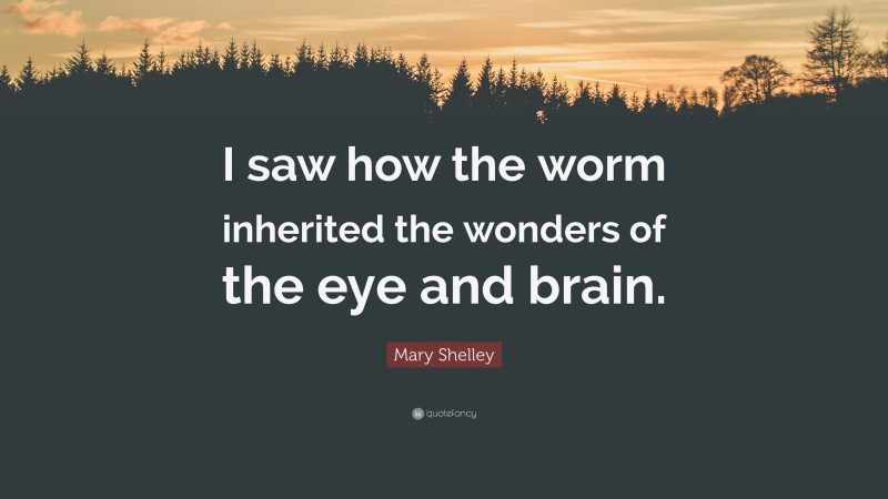 Mary Shelley Quote: “I saw how the worm inherited the wonders of the eye and brain.”